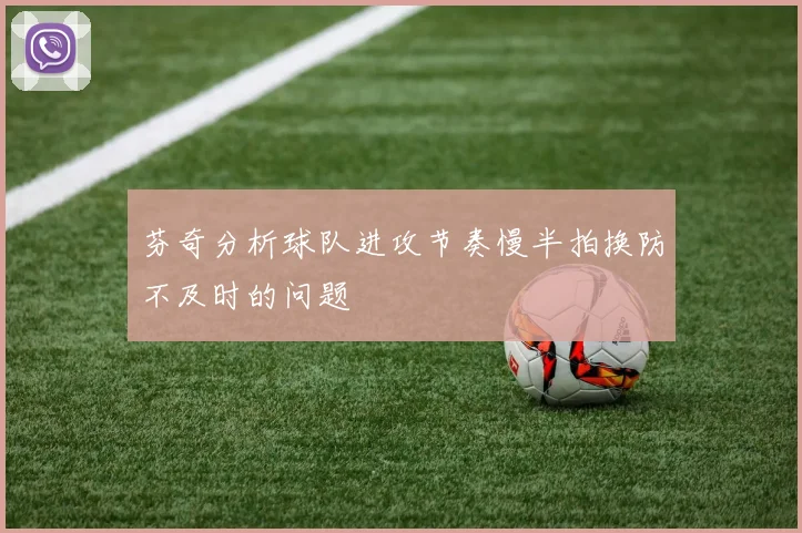 芬奇分析球队进攻节奏慢半拍换防不及时的问题