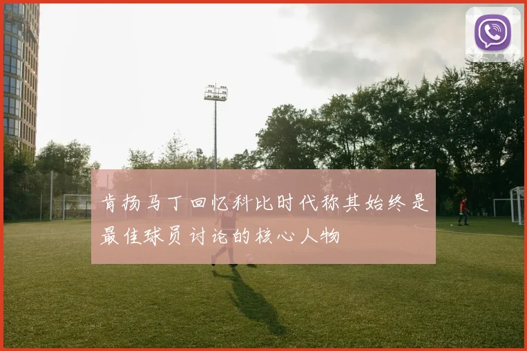 肯扬马丁回忆科比时代称其始终是最佳球员讨论的核心人物