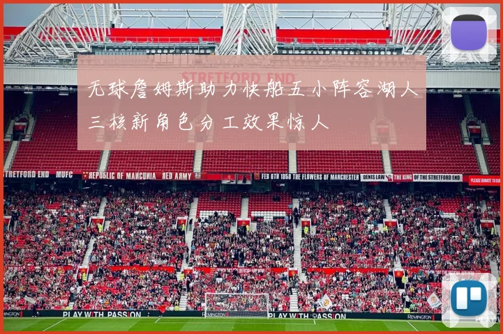 无球詹姆斯助力快船五小阵容湖人三核新角色分工效果惊人