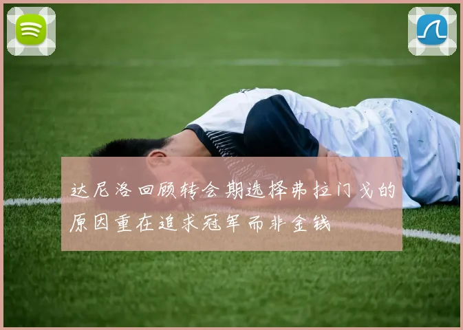 达尼洛回顾转会期选择弗拉门戈的原因重在追求冠军而非金钱
