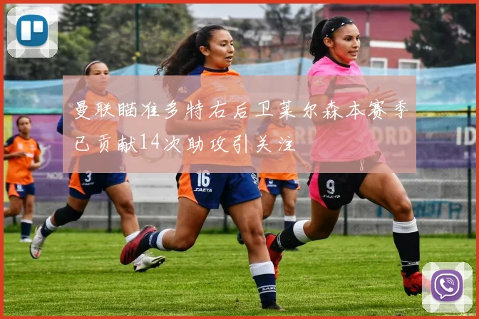 曼联瞄准多特右后卫莱尔森本赛季已贡献14次助攻引关注