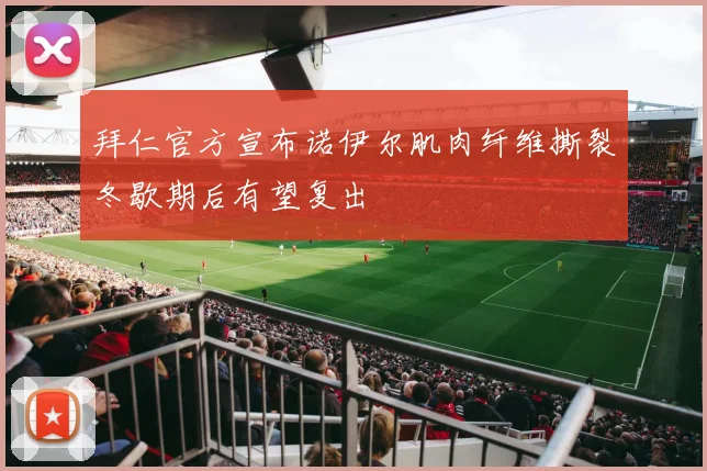拜仁官方宣布诺伊尔肌肉纤维撕裂冬歇期后有望复出
